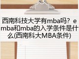 西南科技大学有mba吗？emba和mba的入学条件是什么(西南科大MBA条件)