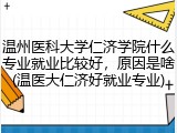 温州医科大学仁济学院什么专业就业比较好，原因是啥(温医大仁济好就业专业)