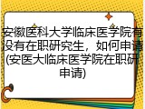 安徽医科大学临床医学院有没有在职研究生，如何申请(安医大临床医学院在职研申请)