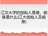 江汉大学的创始人是谁，前身是什么(江大创始人及前身)