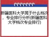 新疆医科大学属于什么档次，专业排行分析(新疆医科大学档次专业排行)