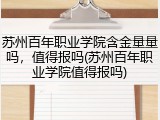 苏州百年职业学院含金量量吗，值得报吗(苏州百年职业学院值得报吗)