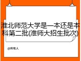 淮北师范大学是一本还是本科第二批(淮师大招生批次)