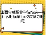 山西金融职业学院校庆一般什么时候举行(校庆举办时间)
