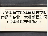 武汉体育学院体育科技学院有哪些专业，就业前景如何(武体科院专业就业)
