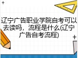 辽宁广告职业学院自考可以去读吗，流程是什么(辽宁广告自考流程)
