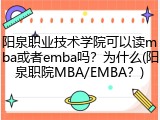 阳泉职业技术学院可以读mba或者emba吗？为什么(阳泉职院MBA/EMBA？)