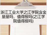 浙江工业大学之江学院含金量量吗，值得报吗(之江学院值得报吗)