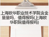 上海欧华职业技术学院含金量量吗，值得报吗(上海欧华职院值得报吗)