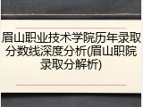 眉山职业技术学院历年录取分数线深度分析(眉山职院录取分解析)