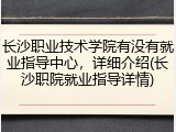 长沙职业技术学院有没有就业指导中心，详细介绍(长沙职院就业指导详情)
