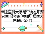 福建医科大学是否有在职研究生,报考条件如何(福医大在职研条件)