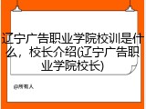 辽宁广告职业学院校训是什么，校长介绍(辽宁广告职业学院校长)