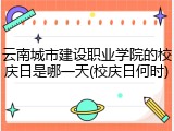 云南城市建设职业学院的校庆日是哪一天(校庆日何时)