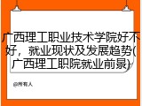 广西理工职业技术学院好不好，就业现状及发展趋势(广西理工职院就业前景)