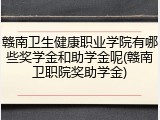 赣南卫生健康职业学院有哪些奖学金和助学金呢(赣南卫职院奖助学金)