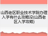 山西老区职业技术学院办理入学有什么攻略没(山西老区入学攻略)