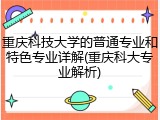 重庆科技大学的普通专业和特色专业详解(重庆科大专业解析)