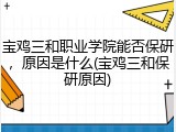 宝鸡三和职业学院能否保研，原因是什么(宝鸡三和保研原因)