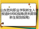 山东胜利职业学院新生入学报道时间和指南(胜利职院新生报到指南)