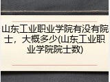 山东工业职业学院有没有院士，大概多少(山东工业职业学院院士数)