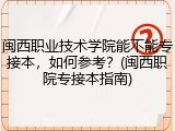 闽西职业技术学院能不能专接本，如何参考？(闽西职院专接本指南)
