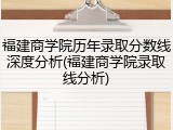 福建商学院历年录取分数线深度分析(福建商学院录取线分析)