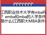 江西职业技术大学有mba吗？emba和mba的入学条件是什么(江西职大MBA条件)