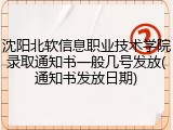 沈阳北软信息职业技术学院录取通知书一般几号发放(通知书发放日期)