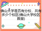 佛山大学是否有分校，共有多少个校区(佛山大学校区数量)