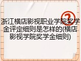 浙江横店影视职业学院奖学金评定细则是怎样的(横店影视学院奖学金细则)