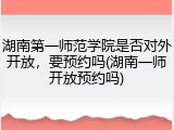 湖南第一师范学院是否对外开放，要预约吗(湖南一师开放预约吗)