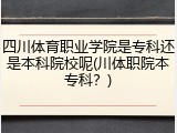 四川体育职业学院是专科还是本科院校呢(川体职院本专科？)