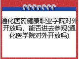 通化医药健康职业学院对外开放吗，能否进去参观(通化医学院对外开放吗)
