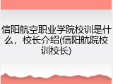 信阳航空职业学院校训是什么，校长介绍(信阳航院校训校长)