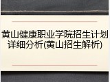 黄山健康职业学院招生计划详细分析(黄山招生解析)