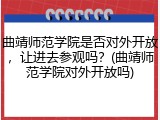 曲靖师范学院是否对外开放，让进去参观吗？(曲靖师范学院对外开放吗)