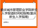 重庆城市管理职业学院新生入学报道时间和指南(重庆新生入学指南)