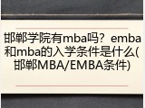 邯郸学院有mba吗？emba和mba的入学条件是什么(邯郸MBA/EMBA条件)