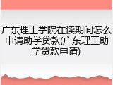 广东理工学院在读期间怎么申请助学贷款(广东理工助学贷款申请)