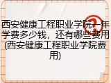 西安健康工程职业学院一年学费多少钱，还有哪些费用(西安健康工程职业学院费用)