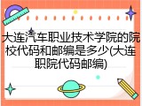 大连汽车职业技术学院的院校代码和邮编是多少(大连职院代码邮编)