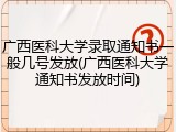 广西医科大学录取通知书一般几号发放(广西医科大学通知书发放时间)