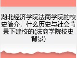 湖北经济学院法商学院的校史简介，什么历史与社会背景下建校的(法商学院校史背景)