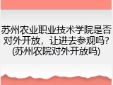苏州农业职业技术学院是否对外开放，让进去参观吗？(苏州农院对外开放吗)