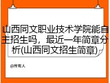 山西同文职业技术学院能自主招生吗，最近一年简章分析(山西同文招生简章)