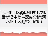 河北化工医药职业技术学院最新招生简章深度分析(河北化工医药招生解析)