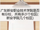 广东新安职业技术学院是否有分校，共有多少个校区(新安学院几个校区)