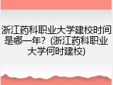 浙江药科职业大学建校时间是哪一年？(浙江药科职业大学何时建校)