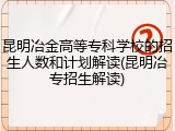 昆明冶金高等专科学校的招生人数和计划解读(昆明冶专招生解读)